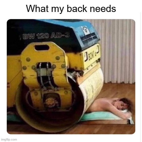 The only known treatment against my back pain... | What my back needs | made w/ Imgflip meme maker