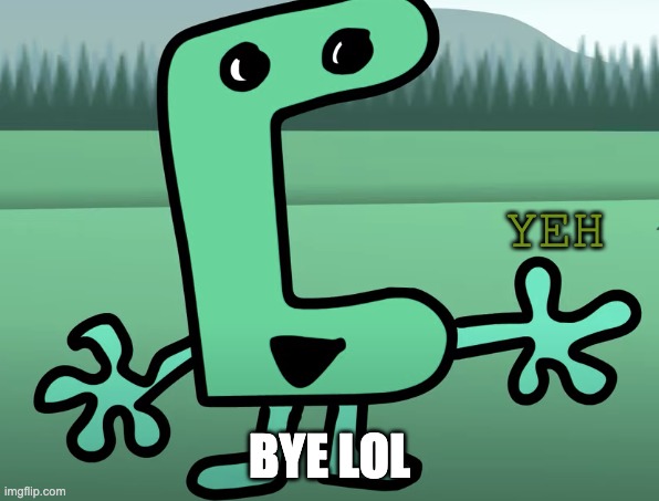 yeh | BYE LOL | image tagged in yeh | made w/ Imgflip meme maker