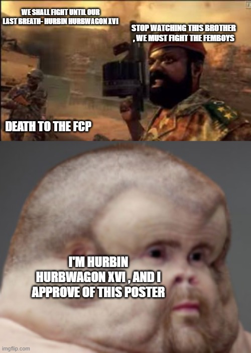 WE SHALL FIGHT UNTIL OUR LAST BREATH- HURBIN HURBWAGON XVI; STOP WATCHING THIS BROTHER , WE MUST FIGHT THE FEMBOYS; DEATH TO THE FCP; I'M HURBIN HURBWAGON XVI , AND I APPROVE OF THIS POSTER | image tagged in mpla | made w/ Imgflip meme maker