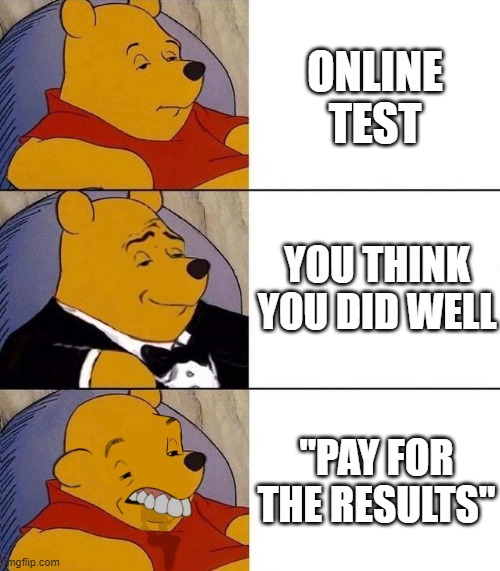 This has happened to me so many times | ONLINE TEST; YOU THINK YOU DID WELL; "PAY FOR THE RESULTS" | image tagged in best better blurst | made w/ Imgflip meme maker