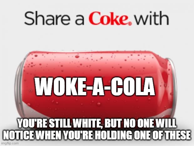 Woke-a-cola | WOKE-A-COLA; YOU'RE STILL WHITE, BUT NO ONE WILL NOTICE WHEN YOU'RE HOLDING ONE OF THESE | image tagged in coke can | made w/ Imgflip meme maker