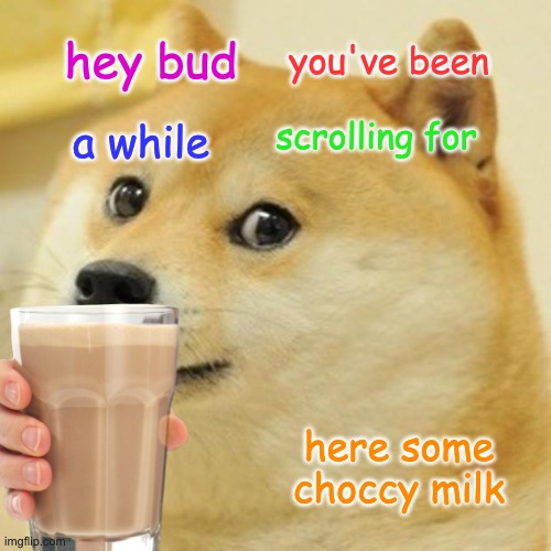 Take the gift | you've been; hey bud; scrolling for; a while; here some choccy milk | image tagged in fun | made w/ Imgflip meme maker