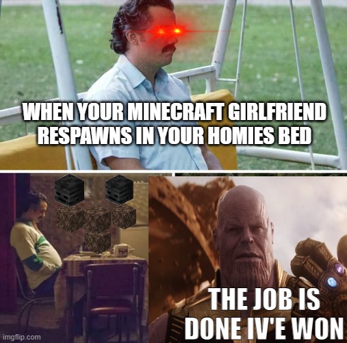 sad but true | WHEN YOUR MINECRAFT GIRLFRIEND RESPAWNS IN YOUR HOMIES BED; THE JOB IS DONE IV'E WON | image tagged in funny memes | made w/ Imgflip meme maker