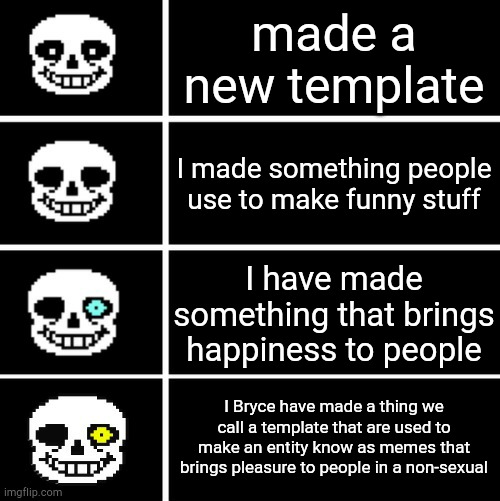 New temp btw | made a new template; I made something people use to make funny stuff; I have made something that brings happiness to people; I Bryce have made a thing we call a template that are used to make an entity know as memes that brings pleasure to people in a non-sexual | image tagged in sans eyes | made w/ Imgflip meme maker