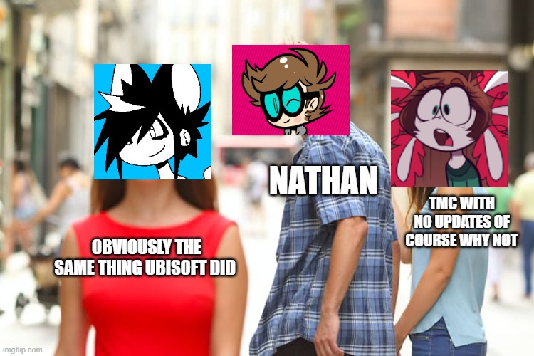 The only thing you going to see now...... | NATHAN; TMC WITH NO UPDATES OF COURSE WHY NOT; OBVIOUSLY THE SAME THING UBISOFT DID | image tagged in memes | made w/ Imgflip meme maker