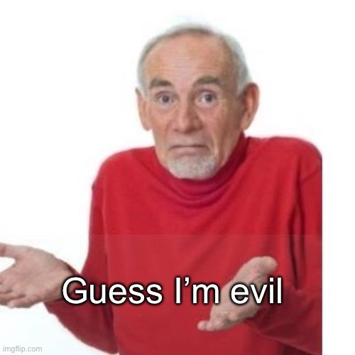 I guess ill die | Guess I’m evil | image tagged in i guess ill die | made w/ Imgflip meme maker