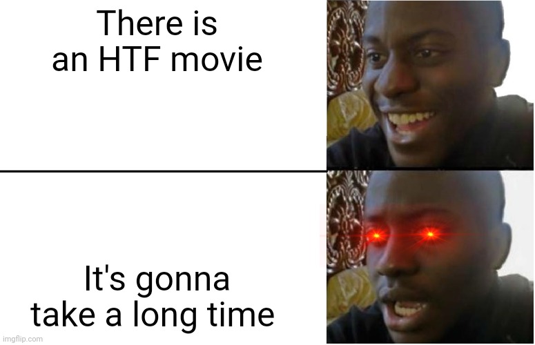 Disappointed Black Guy | There is an HTF movie It's gonna take a long time | image tagged in disappointed black guy | made w/ Imgflip meme maker