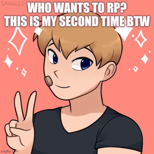 ye | WHO WANTS TO RP?
THIS IS MY SECOND TIME BTW | image tagged in oc | made w/ Imgflip meme maker