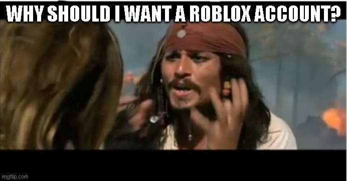Why Is The Rum Gone |  WHY SHOULD I WANT A ROBLOX ACCOUNT? | image tagged in memes,why is the rum gone | made w/ Imgflip meme maker