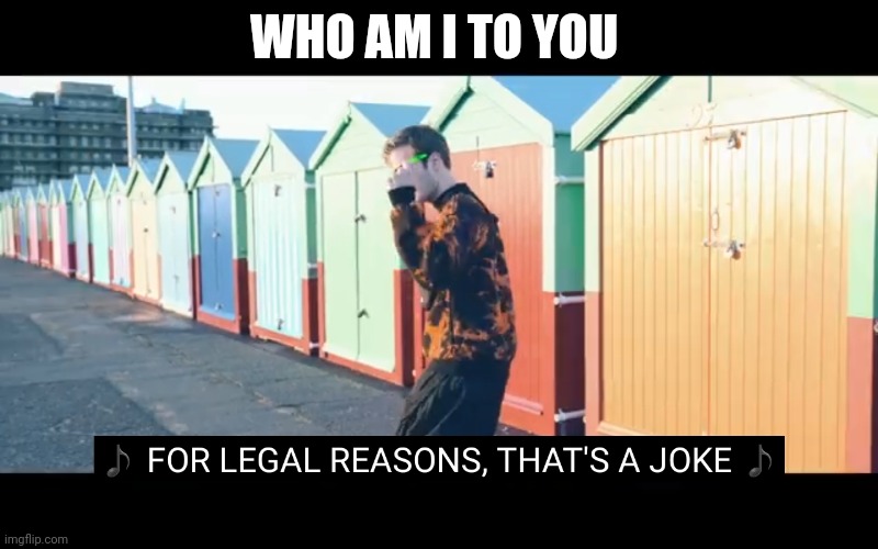 Joke | WHO AM I TO YOU | image tagged in joke | made w/ Imgflip meme maker