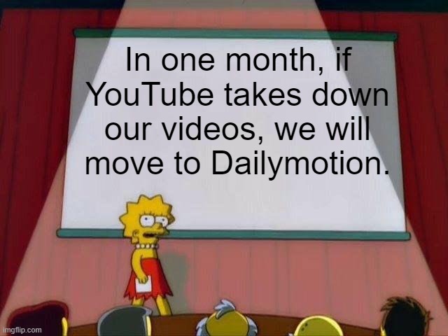 Susan Walkietalkie must stop here reign of takedowns. | In one month, if YouTube takes down our videos, we will move to Dailymotion. | image tagged in lisa simpson's presentation | made w/ Imgflip meme maker