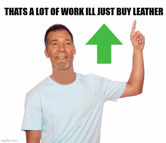 point up | THATS A LOT OF WORK ILL JUST BUY LEATHER | image tagged in point up | made w/ Imgflip meme maker