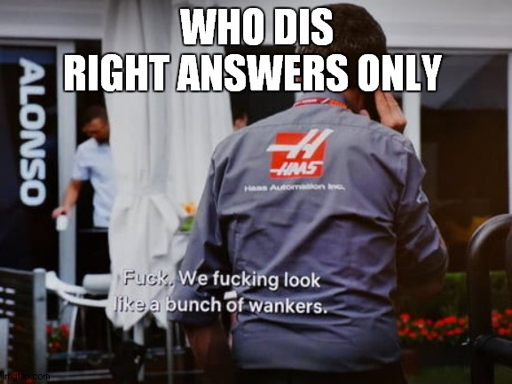 F1 Right Now | WHO DIS
RIGHT ANSWERS ONLY | image tagged in f1 right now | made w/ Imgflip meme maker