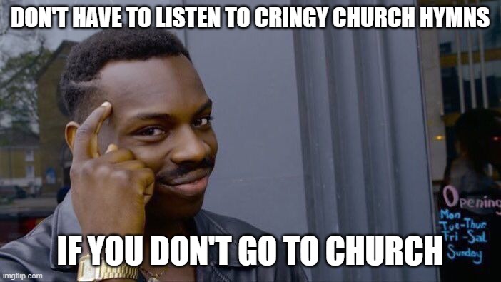 Roll Safe Think About It Meme | DON'T HAVE TO LISTEN TO CRINGY CHURCH HYMNS IF YOU DON'T GO TO CHURCH | image tagged in memes,roll safe think about it | made w/ Imgflip meme maker