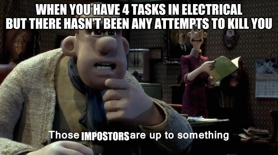 Don't die | WHEN YOU HAVE 4 TASKS IN ELECTRICAL BUT THERE HASN'T BEEN ANY ATTEMPTS TO KILL YOU; IMPOSTORS | image tagged in those chickens are up to something | made w/ Imgflip meme maker