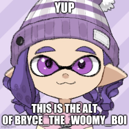 Bella | YUP; THIS IS THE ALT OF BRYCE_THE_WOOMY_BOI | image tagged in bella | made w/ Imgflip meme maker