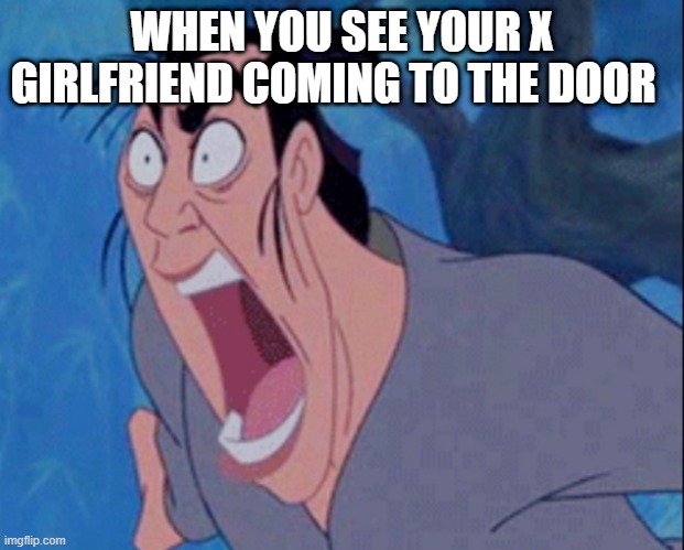 WHEN YOU SEE YOUR X GIRLFRIEND COMING TO THE DOOR | image tagged in mulan,ex girlfriend,yelling | made w/ Imgflip meme maker