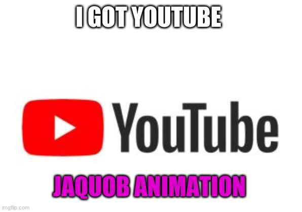 yeah | I GOT YOUTUBE; JAQUOB ANIMATION | image tagged in youtube | made w/ Imgflip meme maker