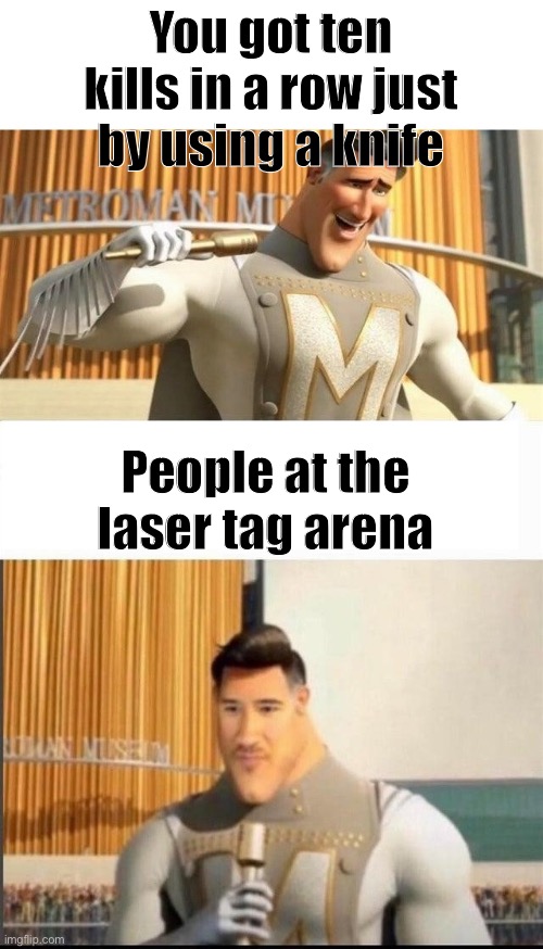 Markiplier MetroMan Reaction Meme | You got ten kills in a row just by using a knife; People at the laser tag arena | image tagged in markiplier metroman reaction meme | made w/ Imgflip meme maker
