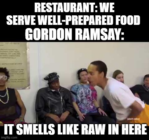 Yes |  RESTAURANT: WE SERVE WELL-PREPARED FOOD; GORDON RAMSAY:; IT SMELLS LIKE RAW IN HERE | image tagged in it smell like,gordon ramsey | made w/ Imgflip meme maker