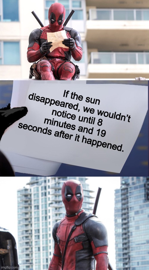 Wait what | If the sun disappeared, we wouldn’t notice until 8 minutes and 19 seconds after it happened. | image tagged in deadpool,dafuq did i just read | made w/ Imgflip meme maker