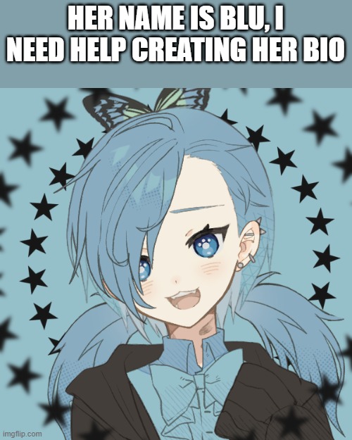 I need help w/ her bio | HER NAME IS BLU, I NEED HELP CREATING HER BIO | made w/ Imgflip meme maker