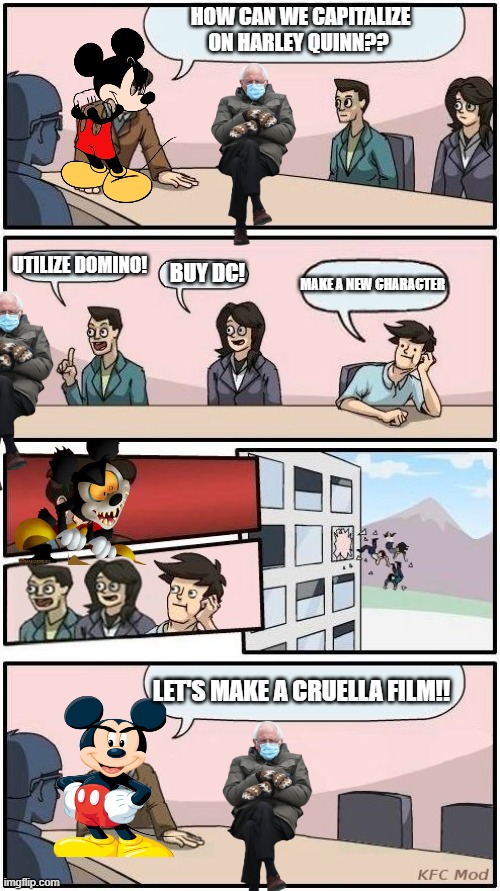 Disney/Marvel boardroom meeting |  HOW CAN WE CAPITALIZE ON HARLEY QUINN?? UTILIZE DOMINO! BUY DC! MAKE A NEW CHARACTER; LET'S MAKE A CRUELLA FILM!! | image tagged in boardroom meeting suggestion 3,disney,dc comics,marvel,mickey mouse,bernie sanders | made w/ Imgflip meme maker