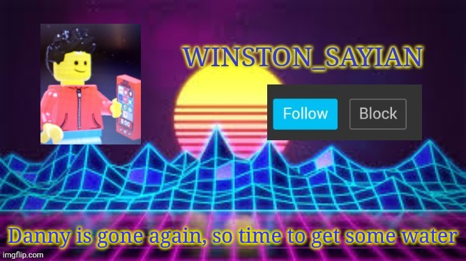 Winston template | Danny is gone again, so time to get some water | image tagged in winston template | made w/ Imgflip meme maker