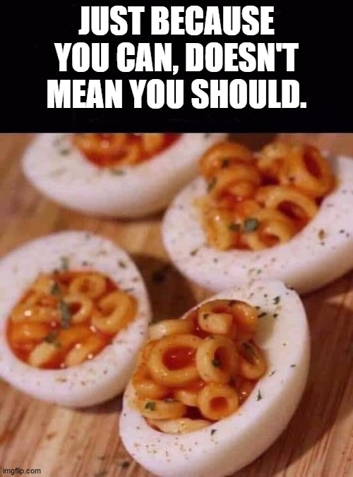 Can you believe, my wife won't let me prepare any meals. | JUST BECAUSE YOU CAN, DOESN'T MEAN YOU SHOULD. | image tagged in food,random | made w/ Imgflip meme maker