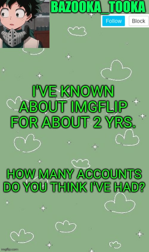 . | I'VE KNOWN ABOUT IMGFLIP FOR ABOUT 2 YRS. HOW MANY ACCOUNTS DO YOU THINK I'VE HAD? | image tagged in an amazing announcement template | made w/ Imgflip meme maker