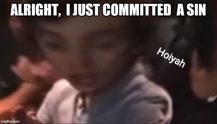 My best friend is gonna hate me now | ALRIGHT,  I JUST COMMITTED  A SIN | image tagged in hoiyah | made w/ Imgflip meme maker