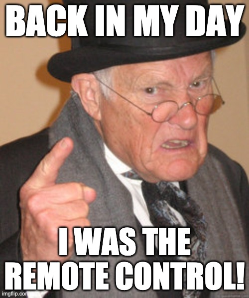 Back In My Day | BACK IN MY DAY; I WAS THE REMOTE CONTROL! | image tagged in memes,back in my day | made w/ Imgflip meme maker