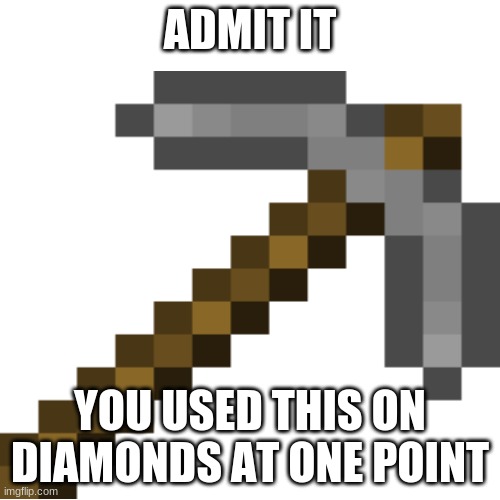 PAIN! | ADMIT IT; YOU USED THIS ON DIAMONDS AT ONE POINT | image tagged in stone pickaxe | made w/ Imgflip meme maker