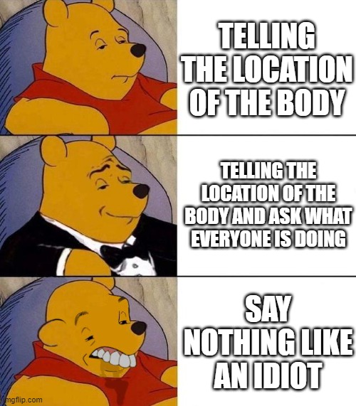 Best,Better, Blurst | TELLING THE LOCATION OF THE BODY; TELLING THE LOCATION OF THE BODY AND ASK WHAT EVERYONE IS DOING; SAY NOTHING LIKE AN IDIOT | image tagged in best better blurst,among us,body | made w/ Imgflip meme maker