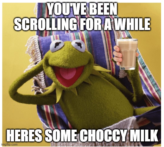 You've earned it | YOU'VE BEEN SCROLLING FOR A WHILE; HERES SOME CHOCCY MILK | image tagged in choccy milk,kermit the frog | made w/ Imgflip meme maker