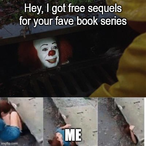 I'm coming!!! | Hey, I got free sequels for your fave book series; ME | image tagged in pennywise in sewer | made w/ Imgflip meme maker
