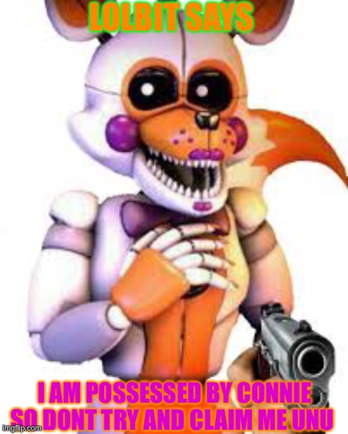 Savage lolbit |  LOLBIT SAYS; I AM POSSESSED BY CONNIE
SO DONT TRY AND CLAIM ME UNU | image tagged in savage lolbit | made w/ Imgflip meme maker