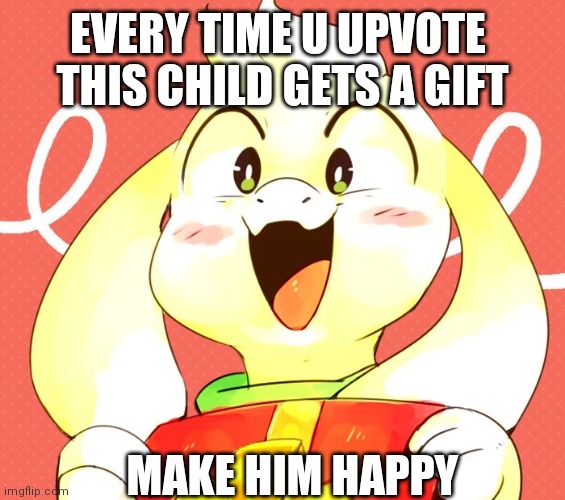 Make his day | EVERY TIME U UPVOTE 
THIS CHILD GETS A GIFT; MAKE HIM HAPPY | image tagged in asriel's holiday | made w/ Imgflip meme maker