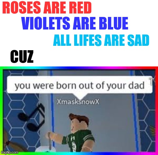 ROSES ARE RED; VIOLETS ARE BLUE; ALL LIFES ARE SAD; CUZ | image tagged in roblox,rapping | made w/ Imgflip meme maker