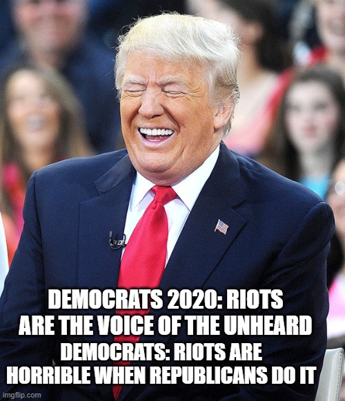 where did that quote go? |  DEMOCRATS 2020: RIOTS ARE THE VOICE OF THE UNHEARD; DEMOCRATS: RIOTS ARE HORRIBLE WHEN REPUBLICANS DO IT | image tagged in trump laughing | made w/ Imgflip meme maker