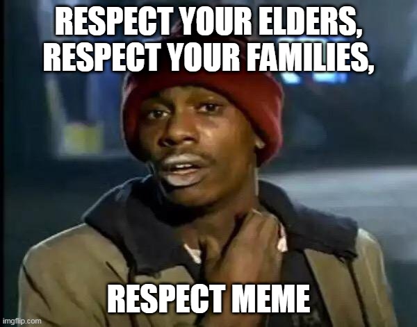 yall respect them | RESPECT YOUR ELDERS, RESPECT YOUR FAMILIES, RESPECT MEME | image tagged in memes,y'all got any more of that | made w/ Imgflip meme maker