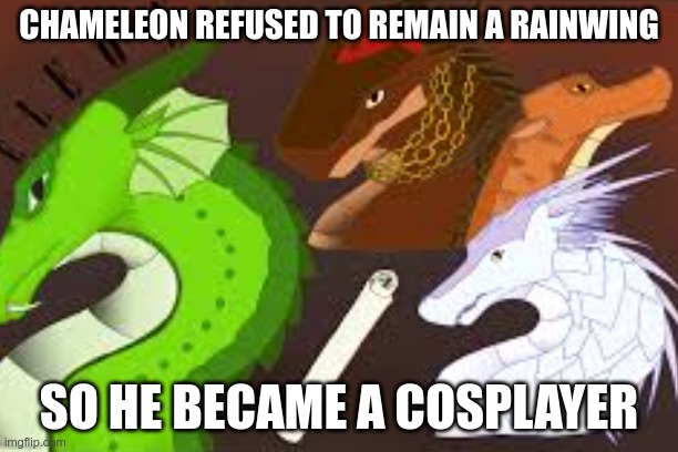 CHAMELEON REFUSED TO REMAIN A RAINWING; SO HE BECAME A COSPLAYER | image tagged in wings of fire,memes | made w/ Imgflip meme maker