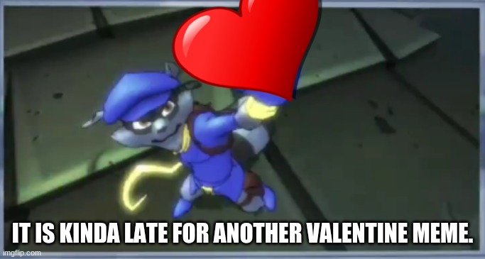 Outdated. | IT IS KINDA LATE FOR ANOTHER VALENTINE MEME. | image tagged in sly cooper stolen gem,valentine's day | made w/ Imgflip meme maker