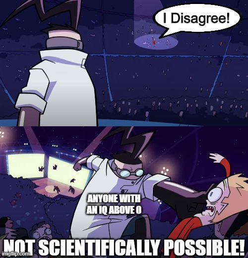 not scientifically possible! | I Disagree! ANYONE WITH AN IQ ABOVE 0 | image tagged in not scientifically possible | made w/ Imgflip meme maker