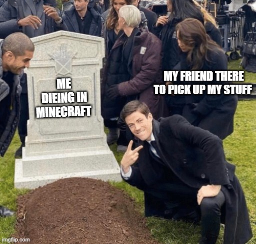 minecraft | MY FRIEND THERE TO PICK UP MY STUFF; ME DIEING IN MINECRAFT | image tagged in grant gustin over grave | made w/ Imgflip meme maker