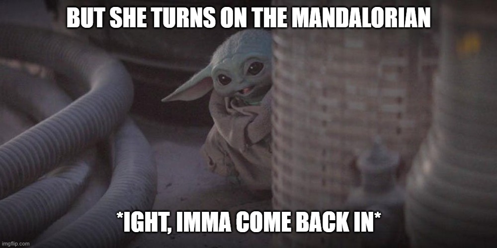 Baby Yoda Peek | BUT SHE TURNS ON THE MANDALORIAN *IGHT, IMMA COME BACK IN* | image tagged in baby yoda peek | made w/ Imgflip meme maker