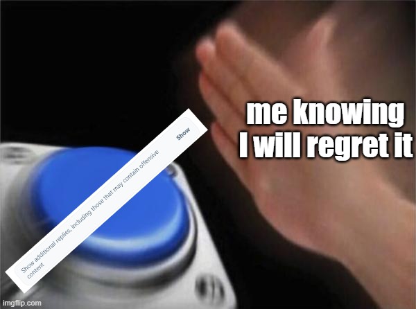 my experience on twitter | me knowing I will regret it | image tagged in memes,blank nut button,twitter | made w/ Imgflip meme maker