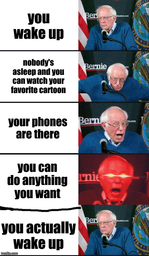 life unfair | you wake up; nobody's asleep and you can watch your favorite cartoon; your phones are there; you can do anything you want; you actually wake up | image tagged in bernie sanders reaction nuked | made w/ Imgflip meme maker