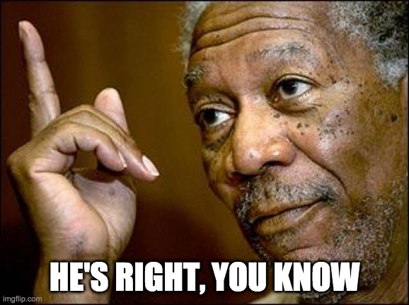 HE'S RIGHT, YOU KNOW | image tagged in this morgan freeman | made w/ Imgflip meme maker