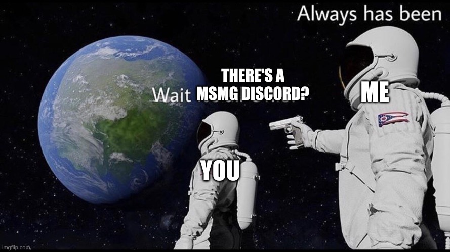 Always has been | THERE'S A MSMG DISCORD? YOU ME | image tagged in always has been | made w/ Imgflip meme maker